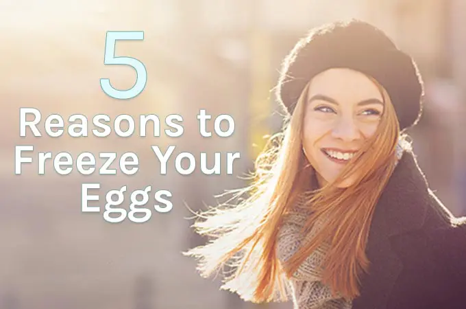 5 Reasons to Freeze Your Eggs