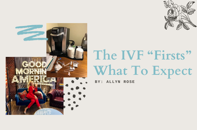 Allyn Rose: The IVF “Firsts:” What To Expect